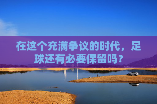 在这个充满争议的时代,足球还有必要保留吗?