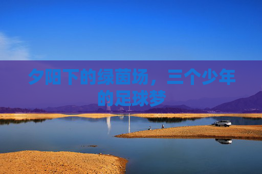 夕阳下的绿茵场,三个少年的足球梦