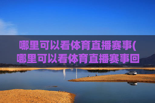 哪里可以看体育直播赛事(哪里可以看体育直播赛事回放)