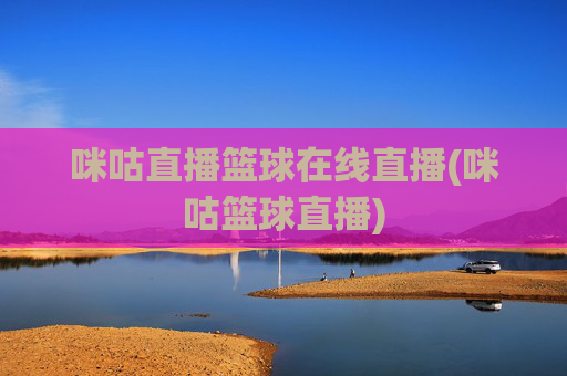 咪咕直播篮球在线直播(咪咕篮球直播)