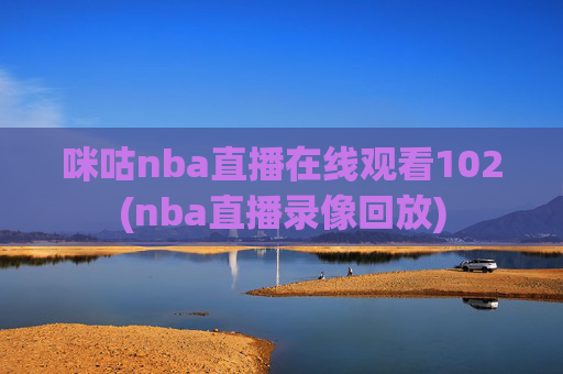 咪咕nba直播在线观看102(nba直播录像回放)