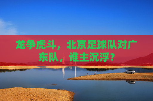 龙争虎斗,北京足球队对广东队,谁主沉浮?