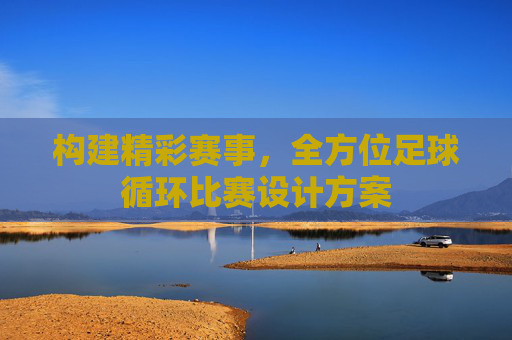 构建精彩赛事，全方位足球循环比赛设计方案