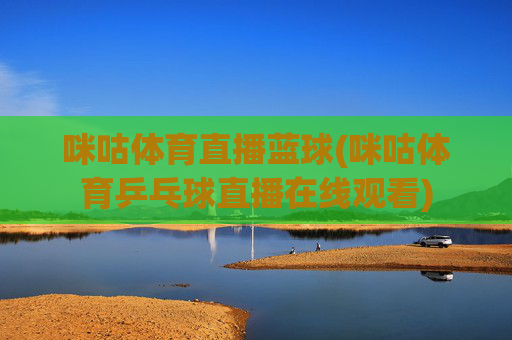 咪咕体育直播蓝球(咪咕体育乒乓球直播在线观看)