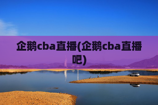 企鹅cba直播(企鹅cba直播吧)