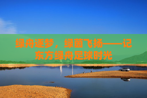 绿舟逐梦,绿茵飞扬——记东方绿舟足球时光