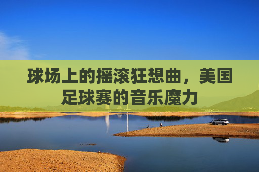 球场上的摇滚狂想曲,美国足球赛的音乐魔力