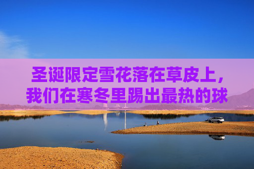 圣诞限定雪花落在草皮上,我们在寒冬里踢出最热的球