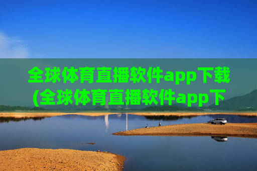 全球体育直播软件app下载(全球体育直播软件app下载.fafalai.中国)