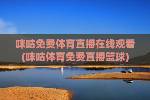 咪咕免费体育直播在线观看(咪咕体育免费直播篮球)