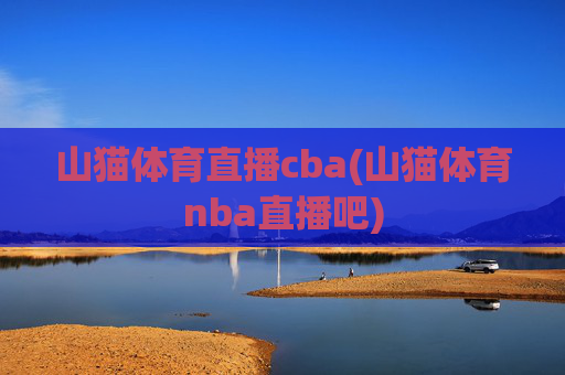 山猫体育直播cba(山猫体育nba直播吧)