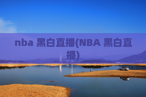 nba 黑白直播(NBA 黑白直播)
