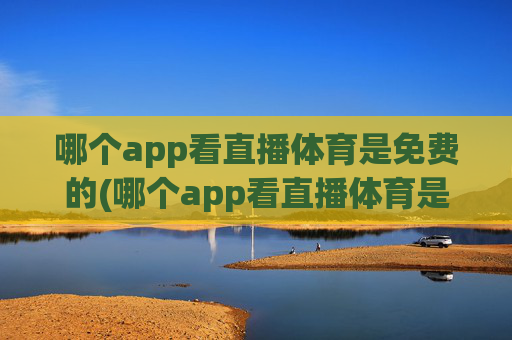 哪个app看直播体育是免费的(哪个app看直播体育是免费的啊)