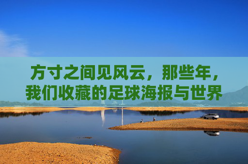 方寸之间见风云,那些年,我们收藏的足球海报与世界杯记忆