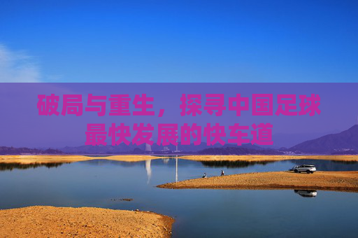 破局与重生,探寻中国足球最快发展的快车道