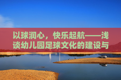 以球润心,快乐起航——浅谈幼儿园足球文化的建设与育人价值