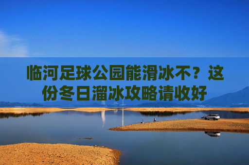 临河足球公园能滑冰不?这份冬日溜冰攻略请收好