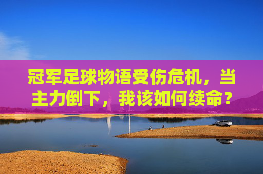 冠军足球物语受伤危机,当主力倒下,我该如何续命?