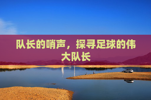队长的哨声，探寻足球的伟大队长