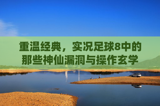 重温经典,实况足球8中的那些神仙漏洞与操作玄学