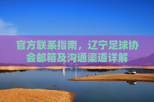 官方联系指南,辽宁足球协会邮箱及沟通渠道详解