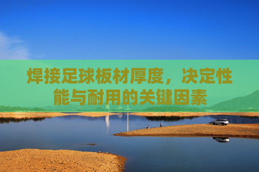 焊接足球板材厚度，决定性能与耐用的关键因素