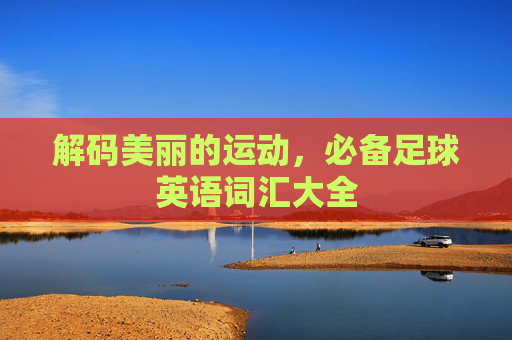 解码美丽的运动,必备足球英语词汇大全