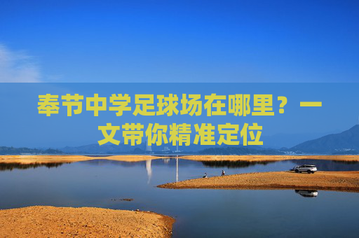 奉节中学足球场在哪里？一文带你精准定位