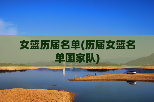 女篮历届名单(历届女篮名单国家队)