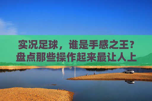 实况足球,谁是手感之王?盘点那些操作起来最让人上头的门将