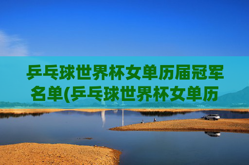 乒乓球世界杯女单历届冠军名单(乒乓球世界杯女单历届冠军名单)