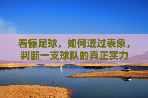看懂足球,如何透过表象,判断一支球队的真正实力
