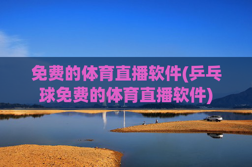免费的体育直播软件(乒乓球免费的体育直播软件)
