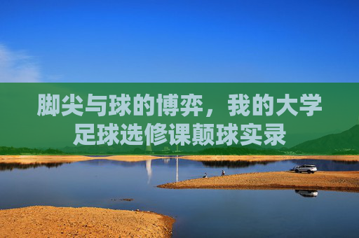 脚尖与球的博弈,我的大学足球选修课颠球实录