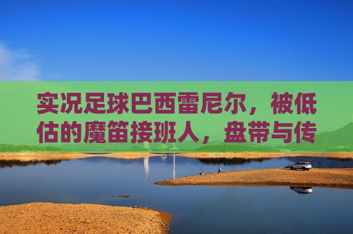 实况足球巴西雷尼尔,被低估的魔笛接班人,盘带与传射皆绝伦