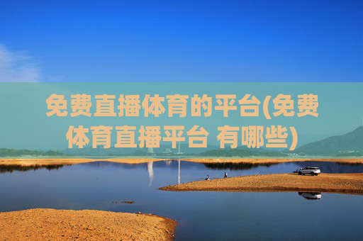 免费直播体育的平台(免费体育直播平台 有哪些)