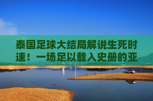 泰国足球大结局解说生死时速!一场足以载入史册的亚洲杯预选赛终章