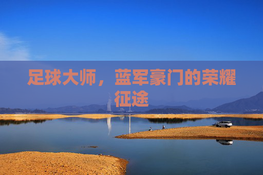 足球大师,蓝军豪门的荣耀征途
