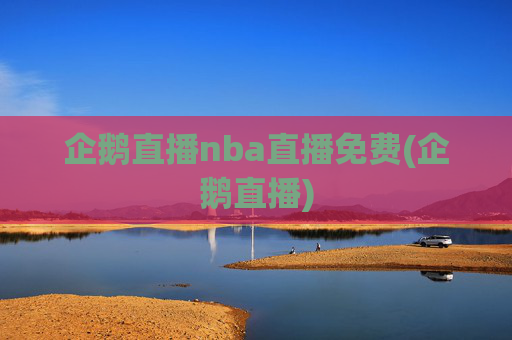 企鹅直播nba直播免费(企鹅直播)