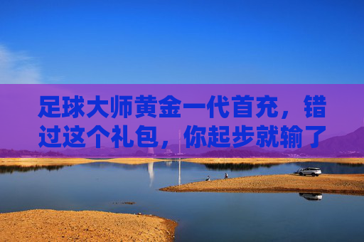 足球大师黄金一代首充,错过这个礼包,你起步就输了!