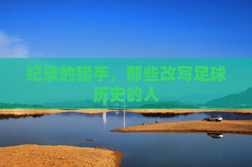 纪录的猎手,那些改写足球历史的人
