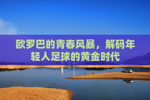 欧罗巴的青春风暴,解码年轻人足球的黄金时代