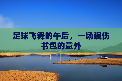 足球飞舞的午后,一场误伤书包的意外