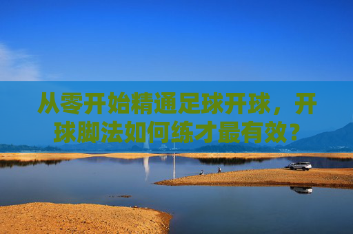 从零开始精通足球开球,开球脚法如何练才最有效?
