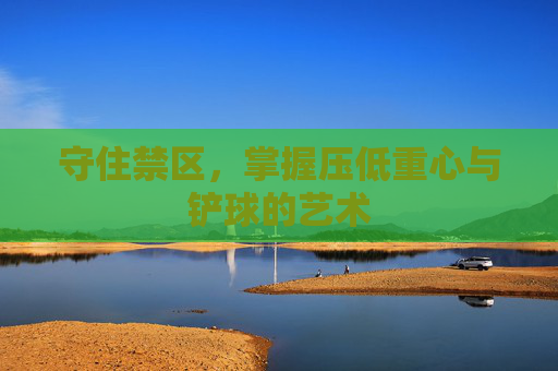守住禁区,掌握压低重心与铲球的艺术