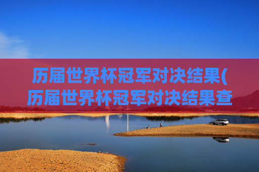 历届世界杯冠军对决结果(历届世界杯冠军对决结果查询)