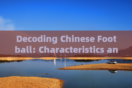 Decoding Chinese Football: Characteristics and Global Perspectives in English