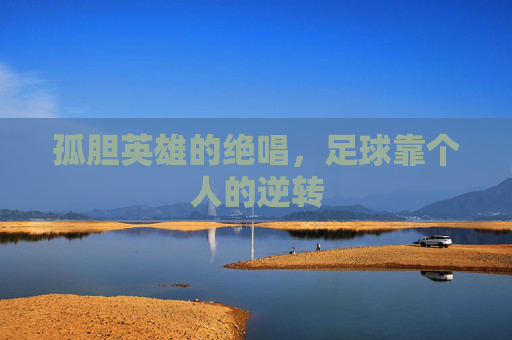 孤胆英雄的绝唱,足球靠个人的逆转