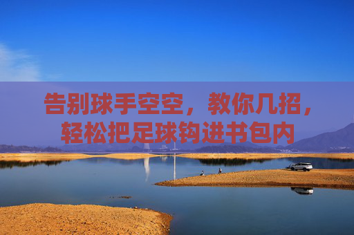 告别球手空空，教你几招，轻松把足球钩进书包内