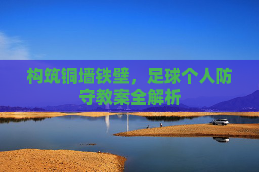 构筑铜墙铁壁，足球个人防守教案全解析